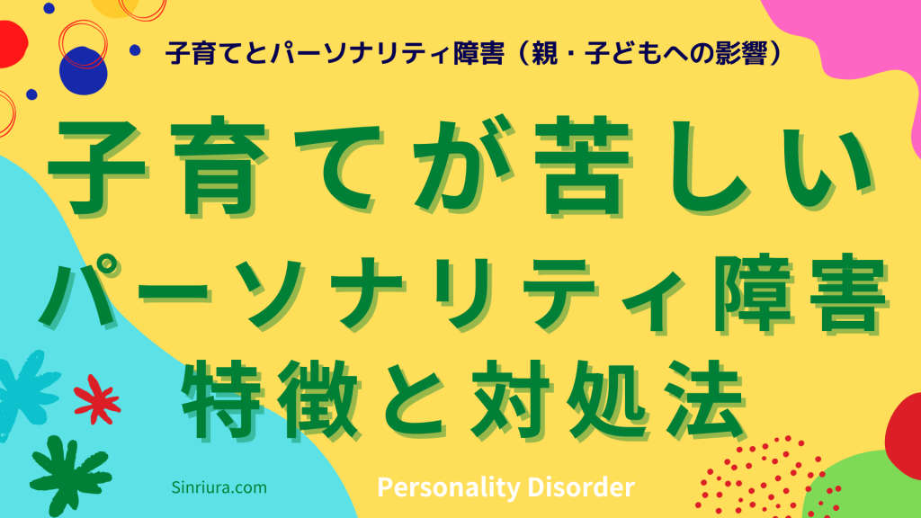 【パーソナリティ障害の特徴と対処法】子育てが苦しい...子育ての悩みに向き合う：パーソナリティ障害の親・子どもへの影響